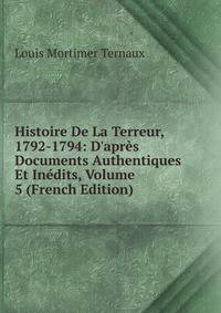 Histoire De La Terreur, 1792-1794: D'apr?s Documents Authentiques Et In?dits, Volume 5 (French Edition)