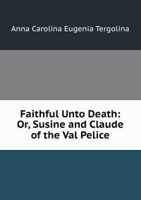 Faithful Unto Death: Or, Susine and Claude of the Val Pelice