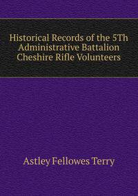 Historical Records of the 5Th Administrative Battalion Cheshire Rifle Volunteers