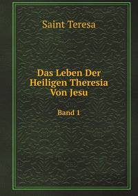 Das Leben Der Heiligen Theresia Von Jesu Und Besonderen Ihr Von Gott Erteilten Gnaden, Auf Geheiss Ihrer Beichtvater Von Ihr Selbst Beschrieben: Von Petrus De Alcantara a S. Maria (German Edition)