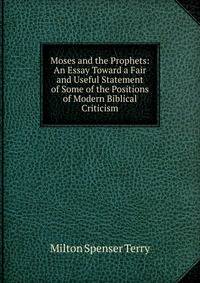 Moses and the Prophets: An Essay Toward a Fair and Useful Statement of Some of the Positions of Modern Biblical Criticism