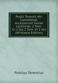 Publii Terentii Afri Comoediae. Accesserunt Variae Lectiones. 2 Tom. In 1 Vol 2 Tom. In 1 Vol (Afrikaans Edition)
