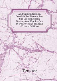 Andria: L'andrienne, Com?die De T?rence Rev. Sur Les Principaux Textes, Avec Une Preface Et Des Notes En Francais (French Edition)