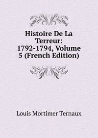 Histoire De La Terreur: 1792-1794, Volume 5 (French Edition)