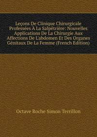 Le?ons De Clinique Chirurgicale Profess?es ? La Salp?tri?re: Nouvelles Applications De La Chirurgie Aux Affections De L'abdomen Et Des Organes G?nitaux De La Femme (French Edition)