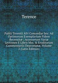 Publii Terentii Afri Comoedi? Sex: Ad Optimorum Exemplarium Fidem Recensit? ; Accesserunt Vari? Lectiones E Libris Mss. &amp; Eruditorum Commentariis Deprompt?, Volume 2 (Latin Edition)