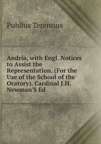 Andria, with Engl. Notices to Assist the Representation. (For the Use of the School of the Oratory). Cardinal J.H. Newman'S Ed