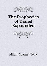 The Prophecies of Daniel Expounded