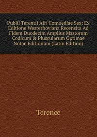Publii Terentii Afri Comoediae Sex: Ex Editione Westerhoviana Recensita Ad Fidem Duodecim Amplius Msstorum Codicum &amp; Pluscularum Optimae Notae Editionum (Latin Edition)