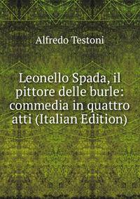 Leonello Spada, il pittore delle burle: commedia in quattro atti (Italian Edition)