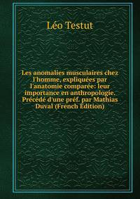 Les anomalies musculaires chez l'homme, expliqu?es par l'anatomie compar?e: leur importance en anthropologie. Pr?c?d? d'une pr?f. par Mathias Duval (French Edition)