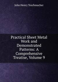 Practical Sheet Metal Work and Demonstrated Patterns: A Comprehensive Treatise, Volume 9