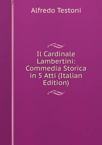 Il Cardinale Lambertini: Commedia Storica in 5 Atti (Italian Edition)