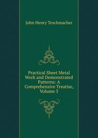 Practical Sheet Metal Work and Demonstrated Patterns: A Comprehensive Treatise, Volume 3