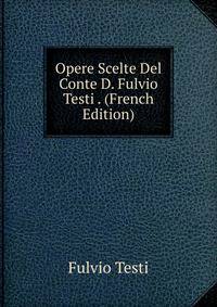 Opere Scelte Del Conte D. Fulvio Testi . (French Edition)