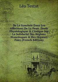 De La Sym?trie Dans Les Affections De La Peau: ?tude Physiologique &amp; Clinique Sur La Solidarit? Des R?gions Homoloques &amp; Des Organes Pairs (French Edition)