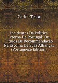 Incidentes Da Politica Externa De Portugal; Ou, Titulos De Recommendacao Na Escolha De Suas Alliancas (Portuguese Edition)