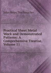Practical Sheet Metal Work and Demonstrated Patterns: A Comprehensive Treatise, Volume 11