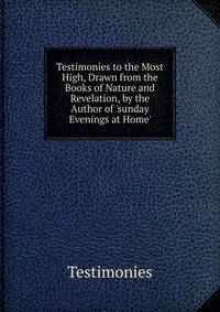 Testimonies to the Most High, Drawn from the Books of Nature and Revelation, by the Author of 'sunday Evenings at Home'.