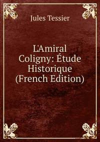 L'Amiral Coligny: ?tude Historique (French Edition)