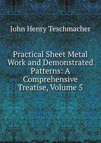 Practical Sheet Metal Work and Demonstrated Patterns: A Comprehensive Treatise, Volume 5