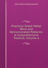 Practical Sheet Metal Work and Demonstrated Patterns: A Comprehensive Treatise, Volume 6