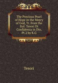 The Precious Pearl of Hope in the Mercy of God, Tr. from the Ital. Tesori Di Confidenza in Dio, Pt.2 by K.G.