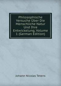 Philosophische Versuche Uber Die Menschliche Natur Und Ihre Entwickelung, Volume 1 (German Edition)