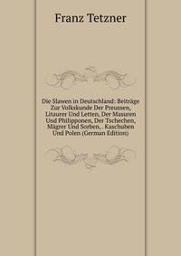 Die Slawen in Deutschland: Beitrage Zur Volkskunde Der Preussen, Litaurer Und Letten, Der Masuren Und Philipponen, Der Tschechen, Magrer Und Sorben, . Kaschuben Und Polen (German Edition)