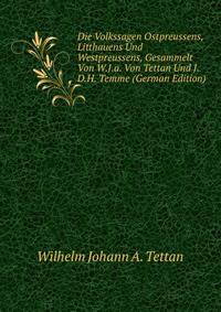 Die Volkssagen Ostpreussens, Litthauens Und Westpreussens, Gesammelt Von W.J.a. Von Tettan Und J.D.H. Temme (German Edition)