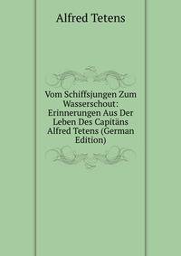 Vom Schiffsjungen Zum Wasserschout: Erinnerungen Aus Der Leben Des Capitans Alfred Tetens (German Edition)