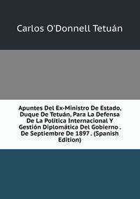 Apuntes Del Ex-Ministro De Estado, Duque De Tetuan, Para La Defensa De La Politica Internacional Y Gestion Diplomatica Del Gobierno . De Septiembre De 1897 . (Spanish Edition)