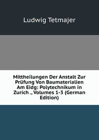 Mittheilungen Der Anstalt Zur Prufung Von Baumaterialien Am Eidg: Polytechnikum in Zurich ., Volumes 1-3 (German Edition)