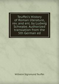 Teuffel's History of Roman literature, rev. and enl. by Ludwig Schwabe. Authorized translation from the 5th German ed.