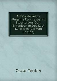 Auf Oesterreich-Ungarns Ruhmesbahn: Blaetter Aus Dem Ehrenkranze Des K. U. K. Heeres (German Edition)
