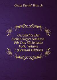 Geschichte Der Siebenb?rger Sachsen: F?r Das S?chsische Volk, Volume 1 (German Edition)