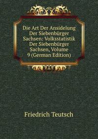 Die Art Der Ansidelung Der Siebenburger Sachsen: Volksstatistik Der Siebenburger Sachsen, Volume 9 (German Edition)