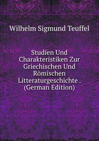 Studien Und Charakteristiken Zur Griechischen Und Romischen Litteraturgeschichte . (German Edition)