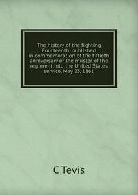 The history of the fighting Fourteenth, published in commemoration of the fiftieth anniversary of the muster of the regiment into the United States service, May 23, 1861