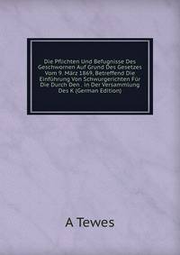 Die Pflichten Und Befugnisse Des Geschwornen Auf Grund Des Gesetzes Vom 9. Marz 1869, Betreffend Die Einfuhrung Von Schwurgerichten Fur Die Durch Den . in Der Versammlung Des K (German Edition)