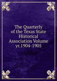 The Quarterly of the Texas State Historical Association Volume yr.1904-1905