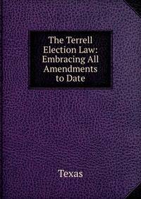 The Terrell Election Law: Embracing All Amendments to Date