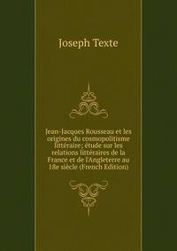 Jean-Jacques Rousseau et les origines du cosmopolitisme litt?raire; ?tude sur les relations litt?raires de la France et de l'Angleterre au 18e si?cle (French Edition)