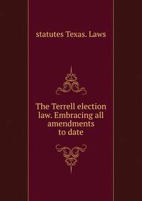 The Terrell election law. Embracing all amendments to date