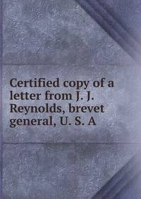 Certified copy of a letter from J. J. Reynolds, brevet general, U. S. A.