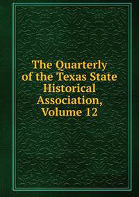 The Quarterly of the Texas State Historical Association, Volume 12
