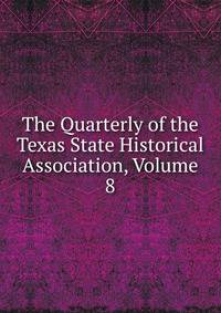 The Quarterly of the Texas State Historical Association, Volume 8