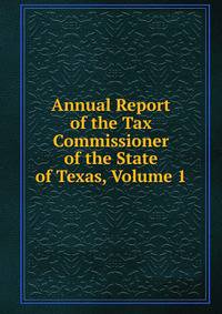 Annual Report of the Tax Commissioner of the State of Texas, Volume 1