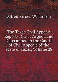 The Texas Civil Appeals Reports: Cases Argued and Determined in the Courts of Civil Appeals of the State of Texas, Volume 28