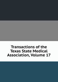 Transactions of the Texas State Medical Association, Volume 17